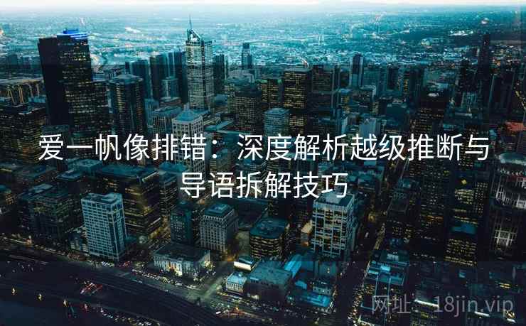 爱一帆像排错：深度解析越级推断与导语拆解技巧