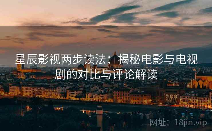 星辰影视两步读法：揭秘电影与电视剧的对比与评论解读