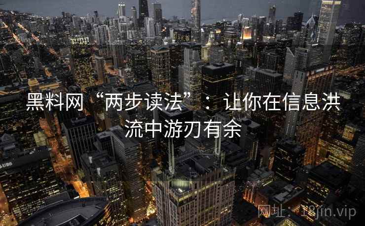 黑料网“两步读法”：让你在信息洪流中游刃有余