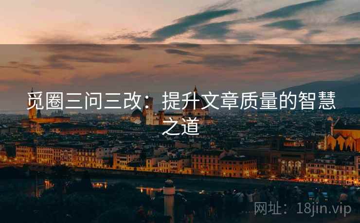 觅圈三问三改：提升文章质量的智慧之道
