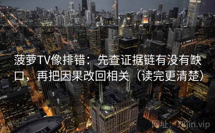 菠萝TV像排错：先查证据链有没有缺口，再把因果改回相关（读完更清楚）