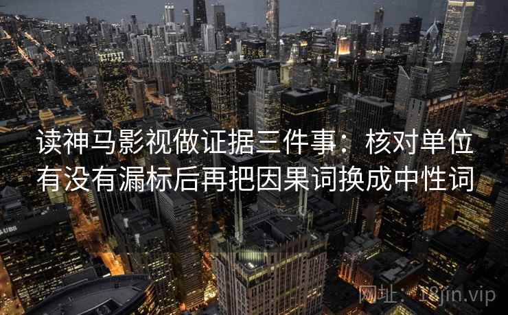 读神马影视做证据三件事：核对单位有没有漏标后再把因果词换成中性词