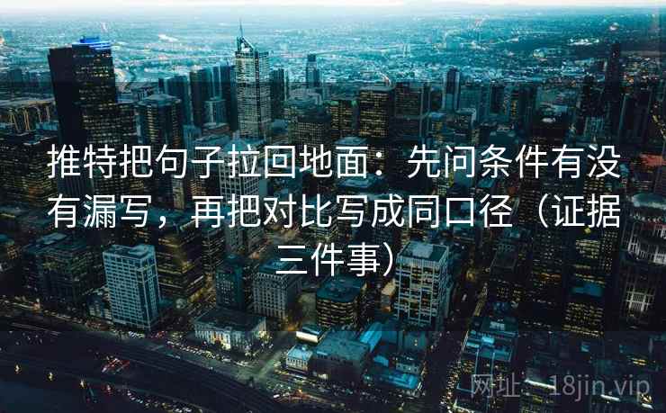 推特把句子拉回地面：先问条件有没有漏写，再把对比写成同口径（证据三件事）