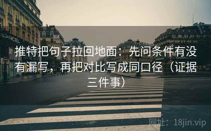 推特把句子拉回地面：先问条件有没有漏写，再把对比写成同口径（证据三件事）