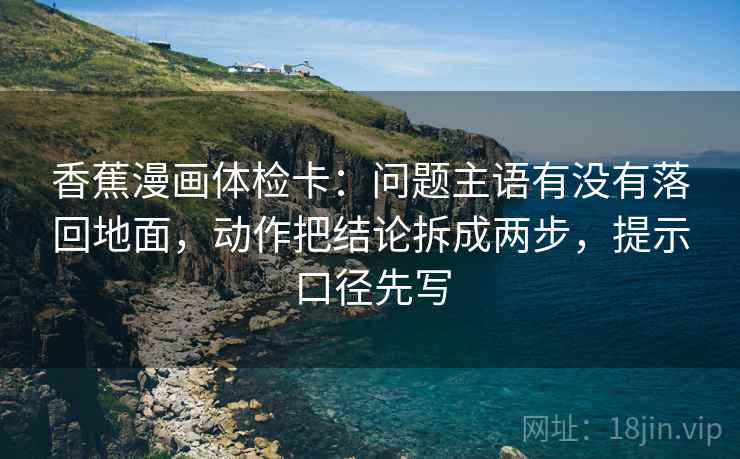 香蕉漫画体检卡：问题主语有没有落回地面，动作把结论拆成两步，提示口径先写