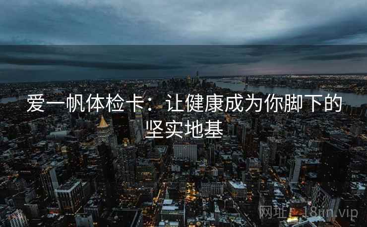 爱一帆体检卡：让健康成为你脚下的坚实地基