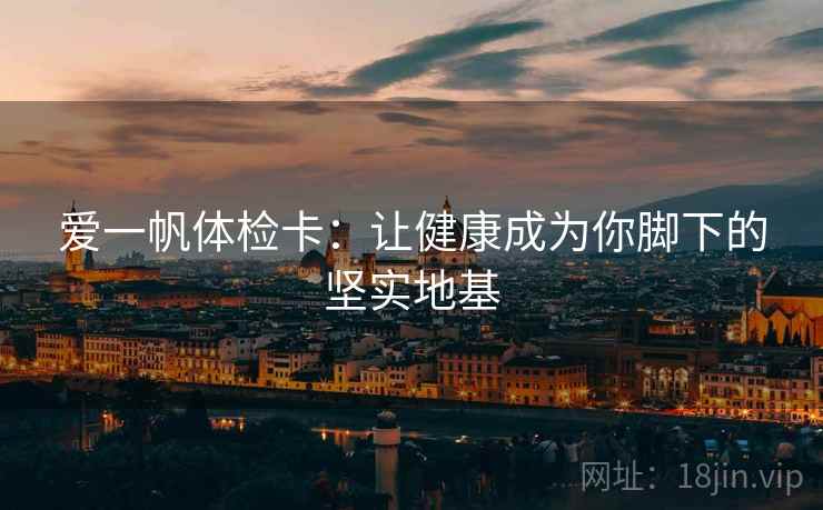 爱一帆体检卡：让健康成为你脚下的坚实地基