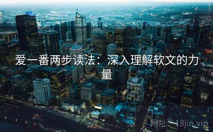 爱一番两步读法：深入理解软文的力量