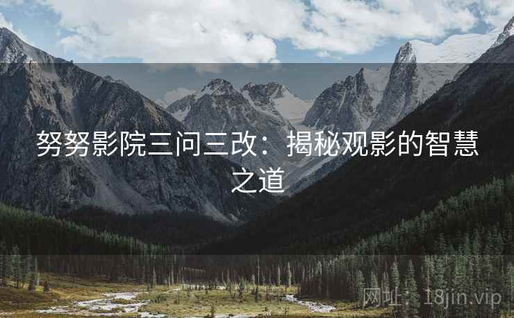 努努影院三问三改：揭秘观影的智慧之道