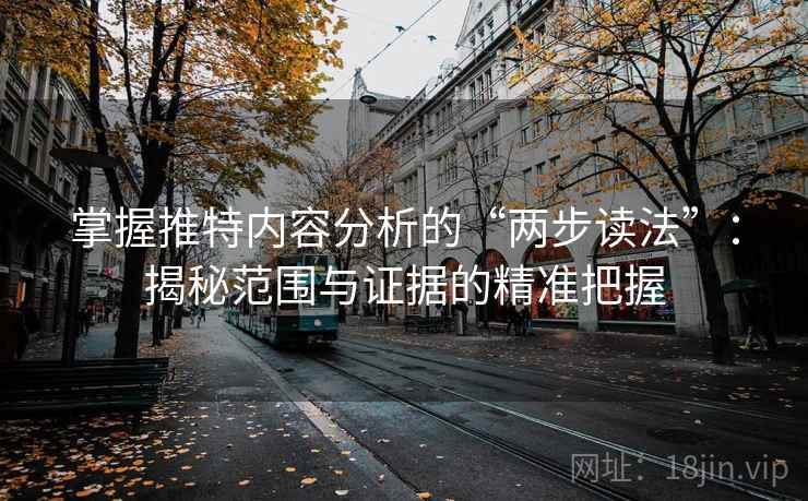 掌握推特内容分析的“两步读法”：揭秘范围与证据的精准把握