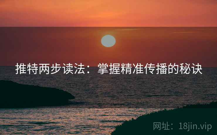 推特两步读法：掌握精准传播的秘诀
