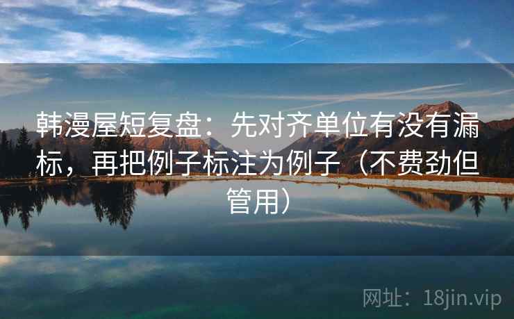 韩漫屋短复盘：先对齐单位有没有漏标，再把例子标注为例子（不费劲但管用）
