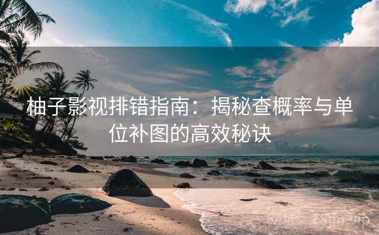 柚子影视排错指南：揭秘查概率与单位补图的高效秘诀
