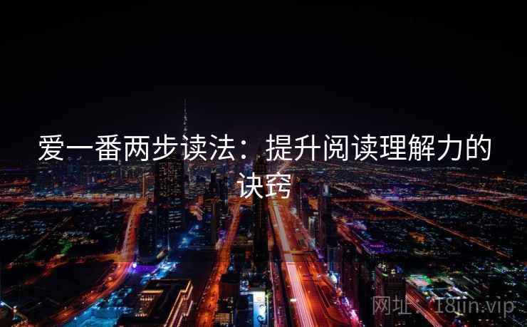 爱一番两步读法：提升阅读理解力的诀窍