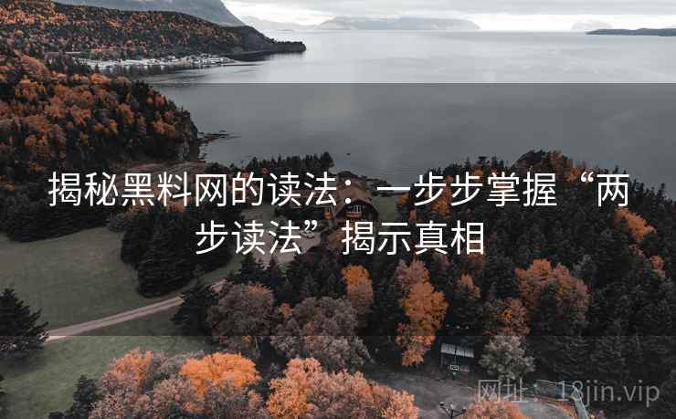 揭秘黑料网的读法：一步步掌握“两步读法”揭示真相