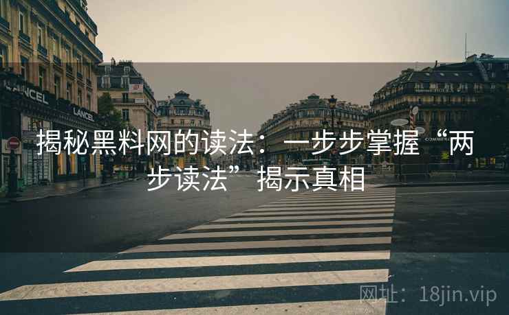 揭秘黑料网的读法：一步步掌握“两步读法”揭示真相
