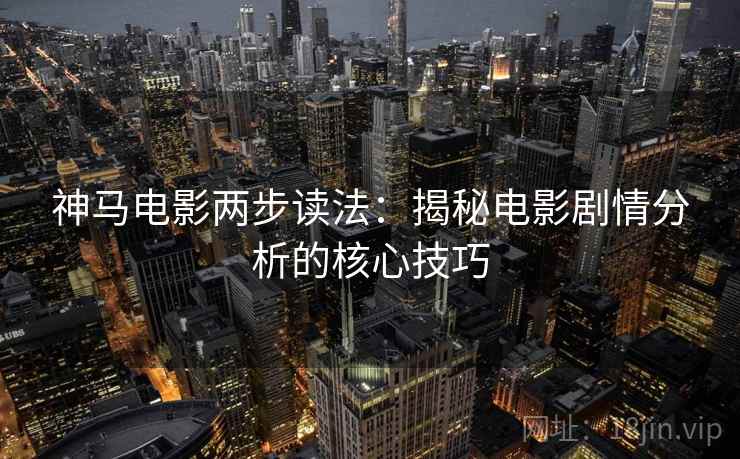 神马电影两步读法：揭秘电影剧情分析的核心技巧
