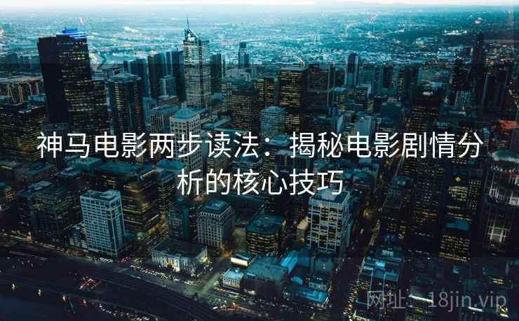 神马电影两步读法：揭秘电影剧情分析的核心技巧