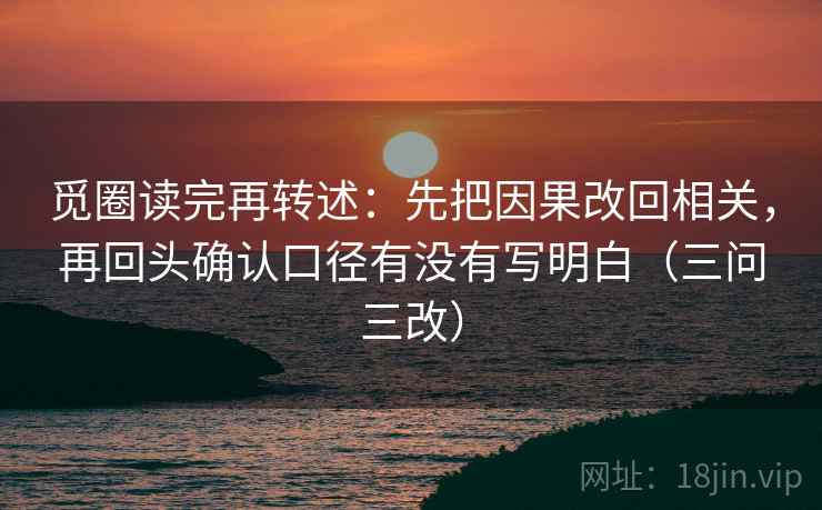 觅圈读完再转述：先把因果改回相关，再回头确认口径有没有写明白（三问三改）