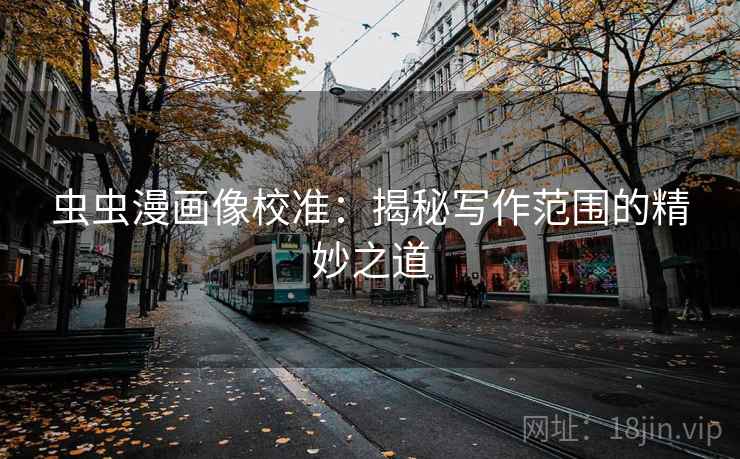 虫虫漫画像校准：揭秘写作范围的精妙之道