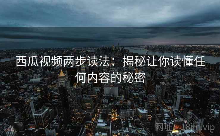 西瓜视频两步读法：揭秘让你读懂任何内容的秘密