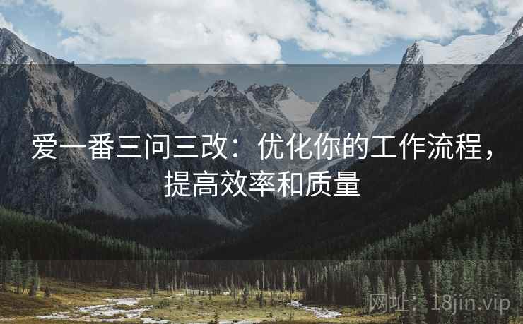 爱一番三问三改：优化你的工作流程，提高效率和质量