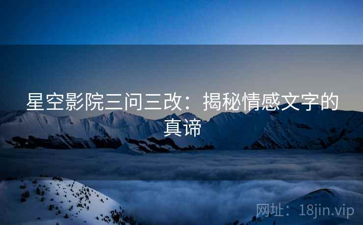 星空影院三问三改：揭秘情感文字的真谛