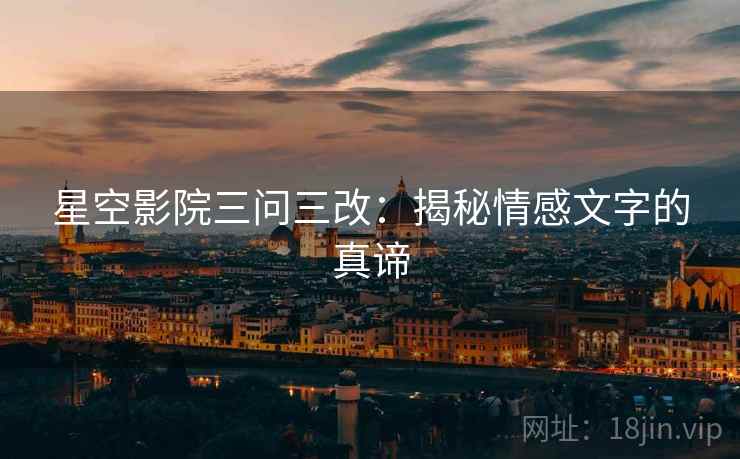 星空影院三问三改：揭秘情感文字的真谛