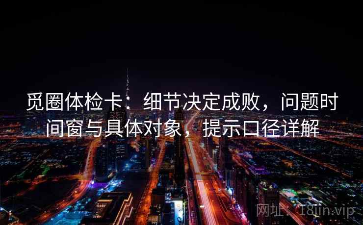 觅圈体检卡：细节决定成败，问题时间窗与具体对象，提示口径详解