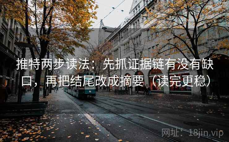 推特两步读法：先抓证据链有没有缺口，再把结尾改成摘要（读完更稳）
