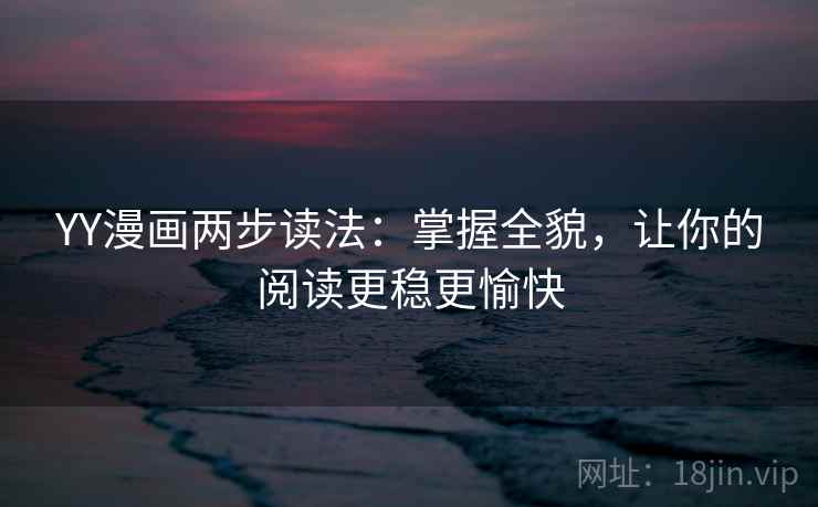 YY漫画两步读法：掌握全貌，让你的阅读更稳更愉快