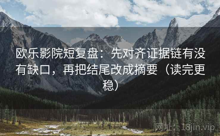 欧乐影院短复盘：先对齐证据链有没有缺口，再把结尾改成摘要（读完更稳）