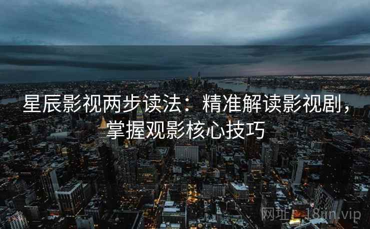 星辰影视两步读法：精准解读影视剧，掌握观影核心技巧