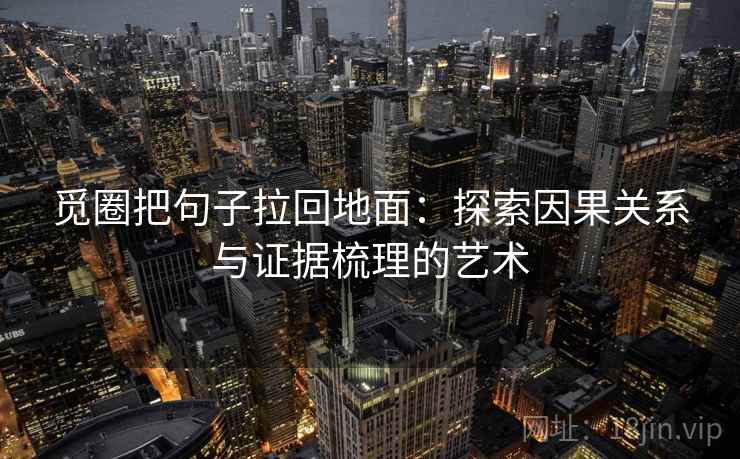 觅圈把句子拉回地面：探索因果关系与证据梳理的艺术