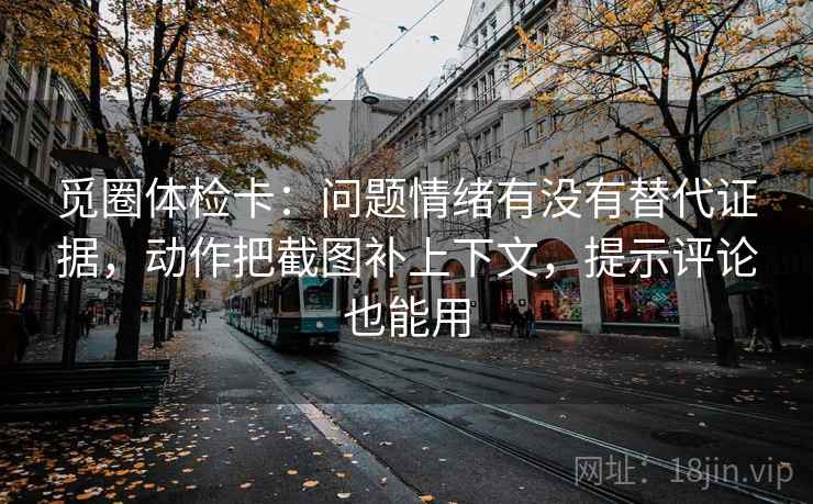觅圈体检卡：问题情绪有没有替代证据，动作把截图补上下文，提示评论也能用