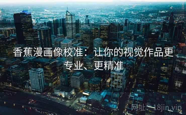 香蕉漫画像校准：让你的视觉作品更专业、更精准