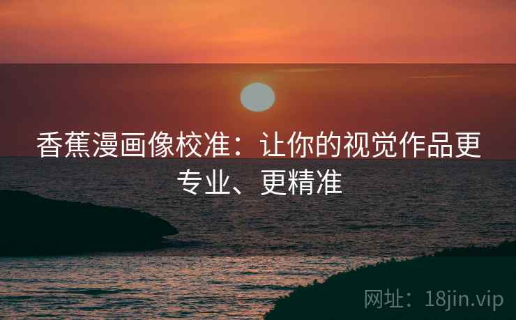 香蕉漫画像校准：让你的视觉作品更专业、更精准