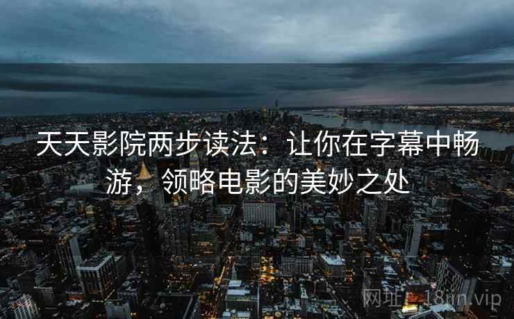 天天影院两步读法：让你在字幕中畅游，领略电影的美妙之处