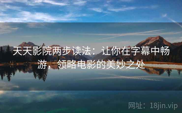 天天影院两步读法：让你在字幕中畅游，领略电影的美妙之处