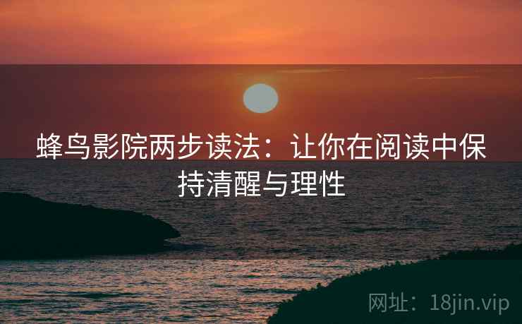蜂鸟影院两步读法：让你在阅读中保持清醒与理性