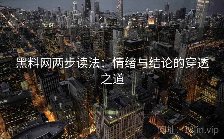 黑料网两步读法：情绪与结论的穿透之道