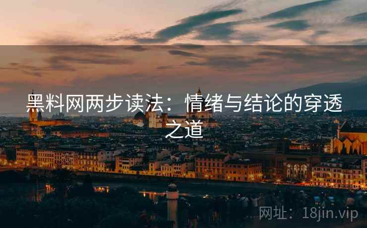 黑料网两步读法：情绪与结论的穿透之道
